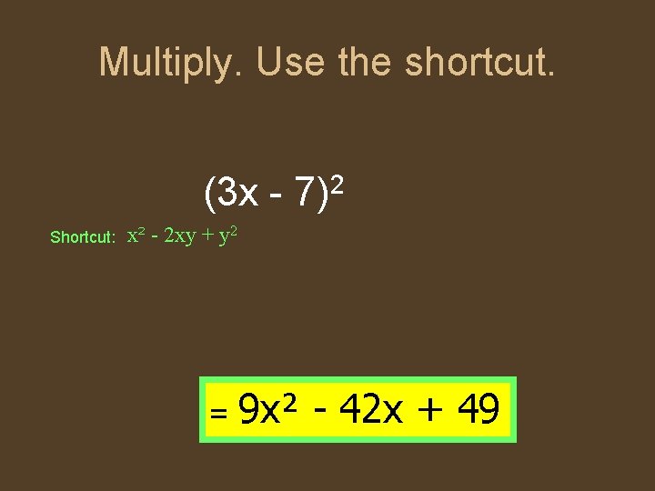 Multiply. Use the shortcut. (3 x - 7)2 Shortcut: x² - 2 xy +