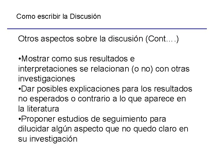 Como escribir la Discusión Otros aspectos sobre la discusión (Cont…. ) • Mostrar como