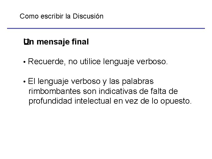 Como escribir la Discusión Un mensaje final � • Recuerde, no utilice lenguaje verboso.