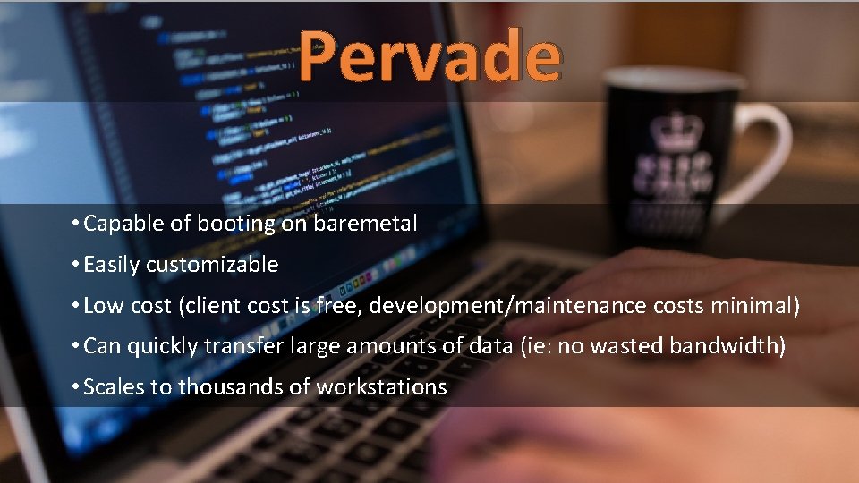 Pervade • Capable of booting on baremetal • Easily customizable • Low cost (client