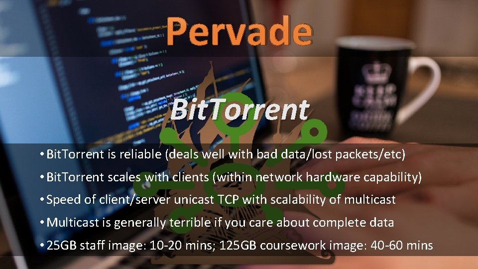 Pervade Bit. Torrent • Bit. Torrent is reliable (deals well with bad data/lost packets/etc)