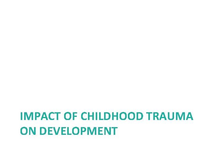 IMPACT OF CHILDHOOD TRAUMA ON DEVELOPMENT 