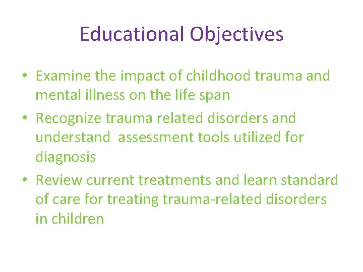 Educational Objectives • Examine the impact of childhood trauma and mental illness on the