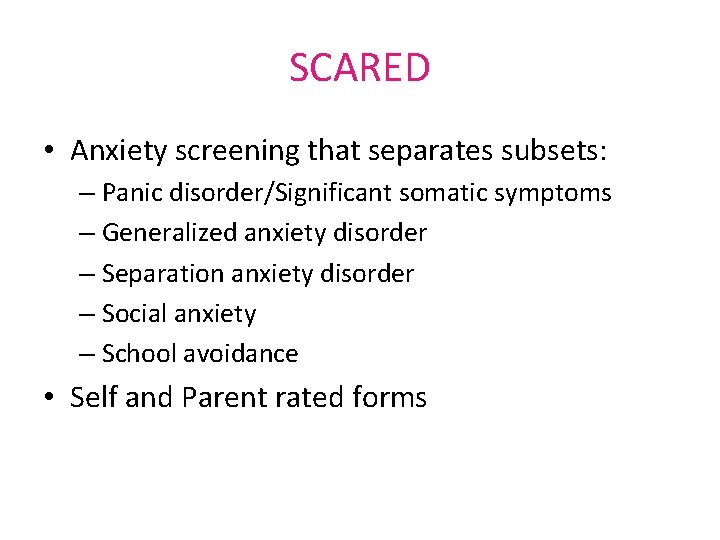 SCARED • Anxiety screening that separates subsets: – Panic disorder/Significant somatic symptoms – Generalized