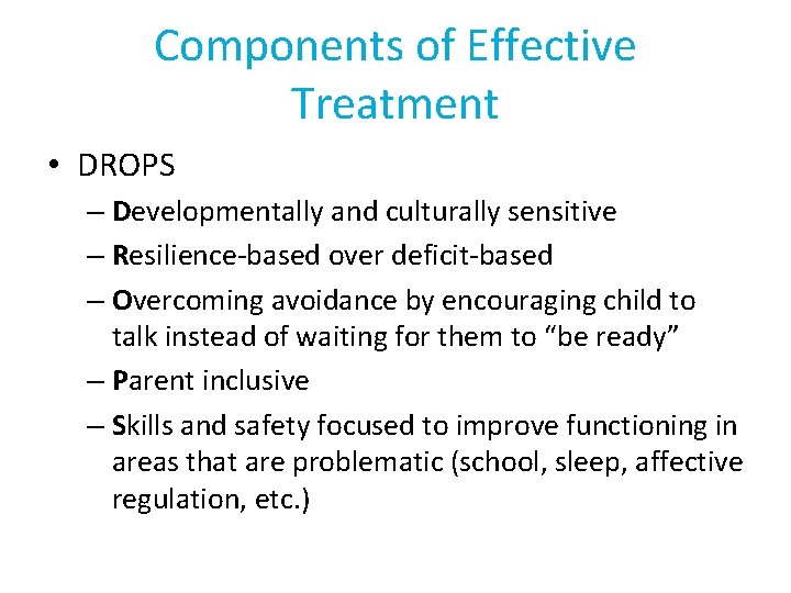 Components of Effective Treatment • DROPS – Developmentally and culturally sensitive – Resilience-based over