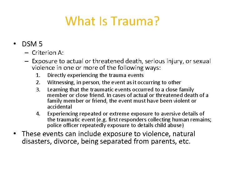 What Is Trauma? • DSM 5 – Criterion A: – Exposure to actual or