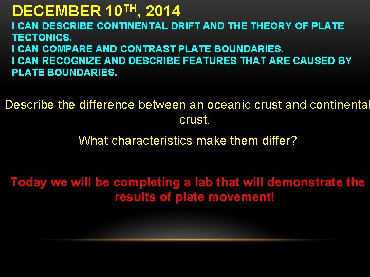 DECEMBER 10 TH, 2014 I CAN DESCRIBE CONTINENTAL DRIFT AND THEORY OF PLATE TECTONICS.