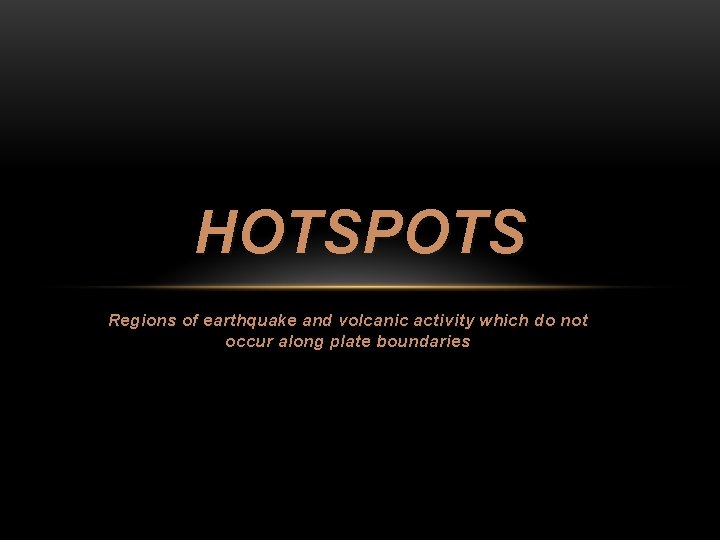 HOTSPOTS Regions of earthquake and volcanic activity which do not occur along plate boundaries