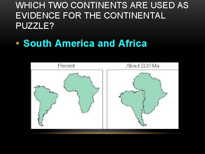 WHICH TWO CONTINENTS ARE USED AS EVIDENCE FOR THE CONTINENTAL PUZZLE? • South America