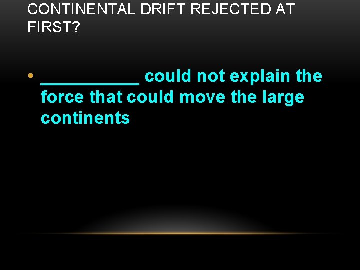 CONTINENTAL DRIFT REJECTED AT FIRST? • _____ could not explain the force that could