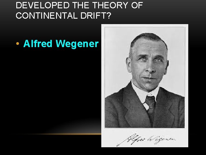 DEVELOPED THEORY OF CONTINENTAL DRIFT? • Alfred Wegener 