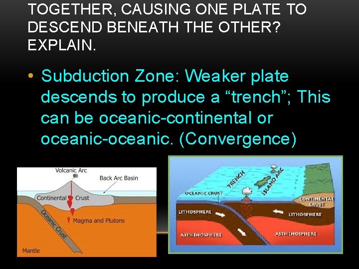 TOGETHER, CAUSING ONE PLATE TO DESCEND BENEATH THE OTHER? EXPLAIN. • Subduction Zone: Weaker