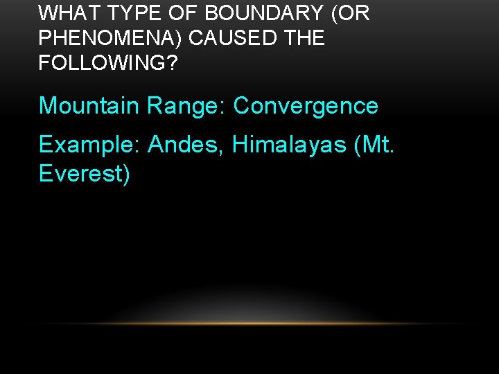 WHAT TYPE OF BOUNDARY (OR PHENOMENA) CAUSED THE FOLLOWING? Mountain Range: Convergence Example: Andes,