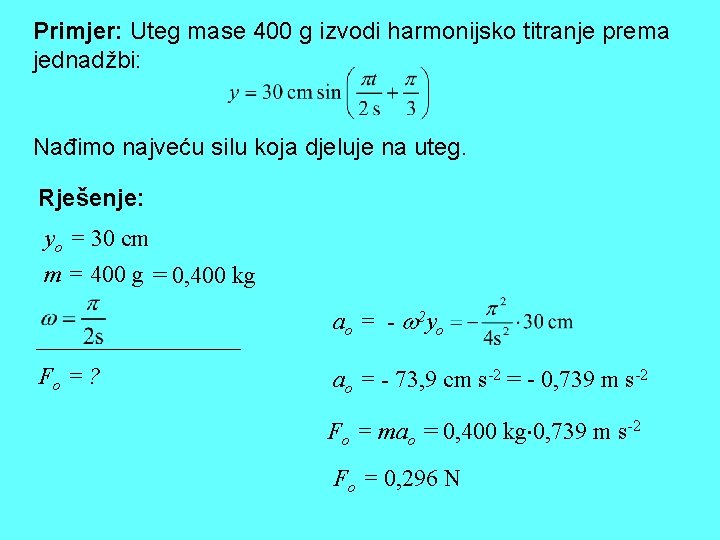 Primjer: Uteg mase 400 g izvodi harmonijsko titranje prema jednadžbi: Nađimo najveću silu koja