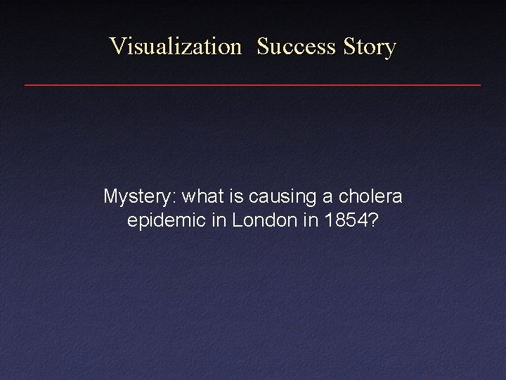 Visualization Success Story Mystery: what is causing a cholera epidemic in London in 1854?