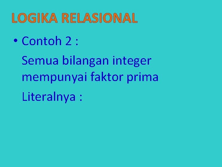 LOGIKA RELASIONAL • Contoh 2 : Semua bilangan integer mempunyai faktor prima Literalnya :