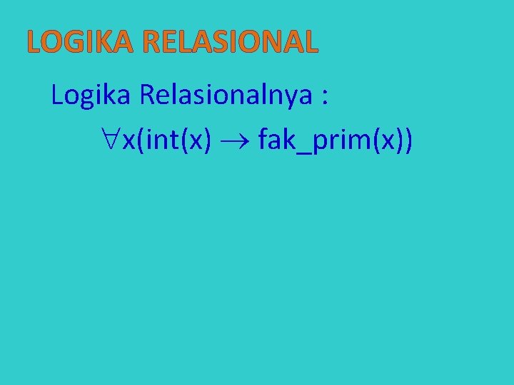 LOGIKA RELASIONAL Logika Relasionalnya : x(int(x) fak_prim(x)) 