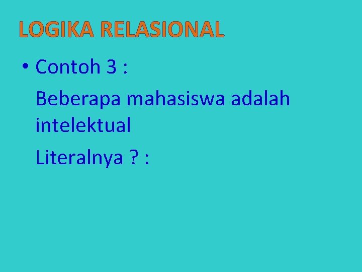 LOGIKA RELASIONAL • Contoh 3 : Beberapa mahasiswa adalah intelektual Literalnya ? : 