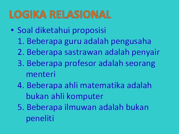 LOGIKA RELASIONAL • Soal diketahui proposisi 1. Beberapa guru adalah pengusaha 2. Beberapa sastrawan