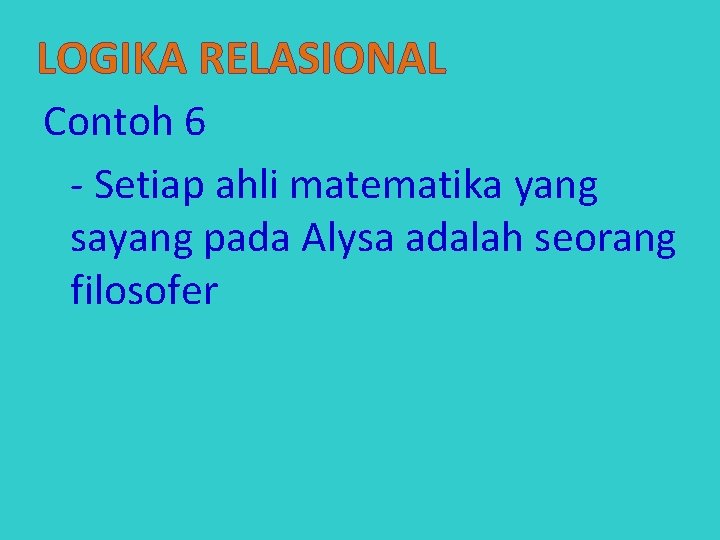 LOGIKA RELASIONAL Contoh 6 - Setiap ahli matematika yang sayang pada Alysa adalah seorang