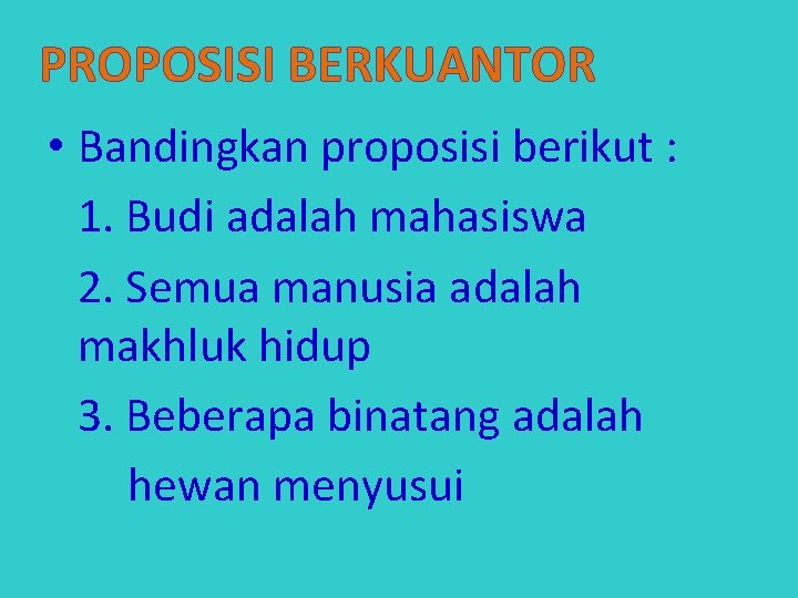 PROPOSISI BERKUANTOR • Bandingkan proposisi berikut : 1. Budi adalah mahasiswa 2. Semua manusia