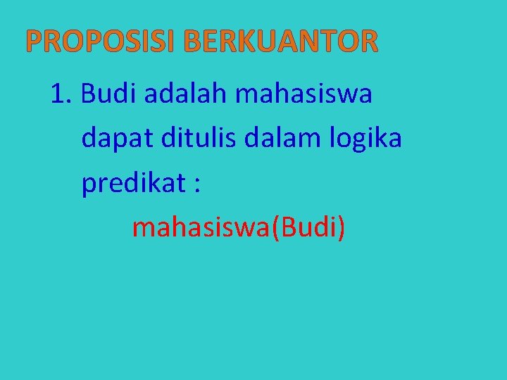 PROPOSISI BERKUANTOR 1. Budi adalah mahasiswa dapat ditulis dalam logika predikat : mahasiswa(Budi) 