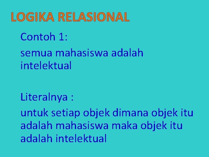 LOGIKA RELASIONAL Contoh 1: semua mahasiswa adalah intelektual Literalnya : untuk setiap objek dimana