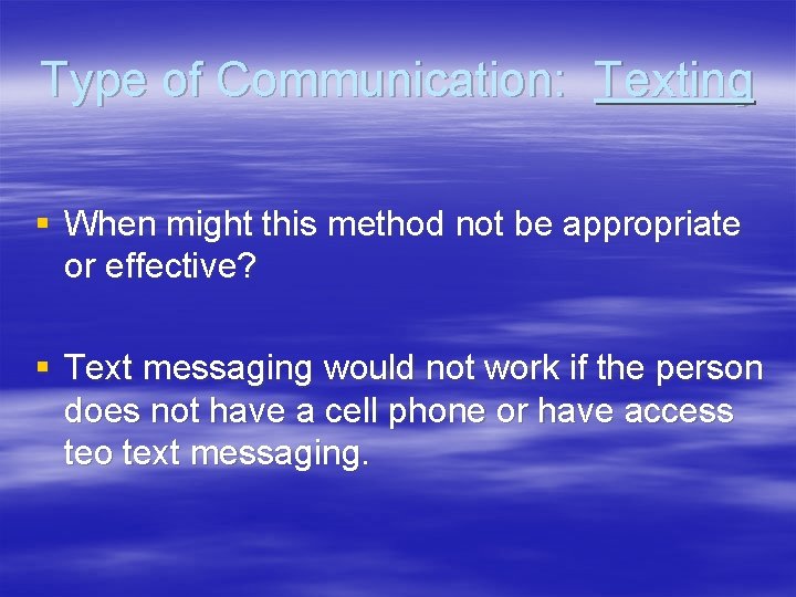 Type of Communication: Texting § When might this method not be appropriate or effective?