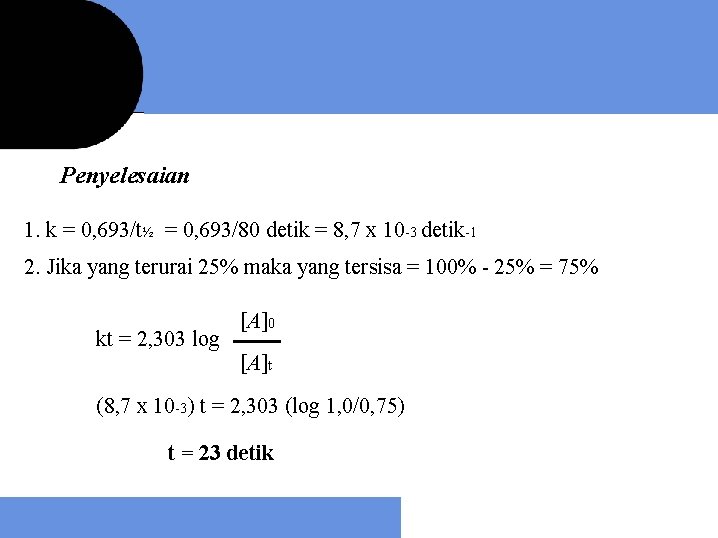 Penyelesaian 1. k = 0, 693/t½ = 0, 693/80 detik = 8, 7 x