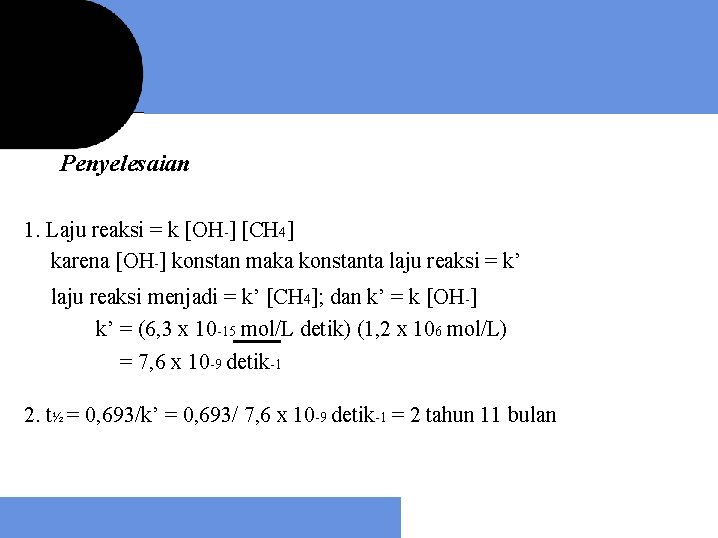 Penyelesaian 1. Laju reaksi = k [OH-] [CH 4] karena [OH-] konstan maka konstanta