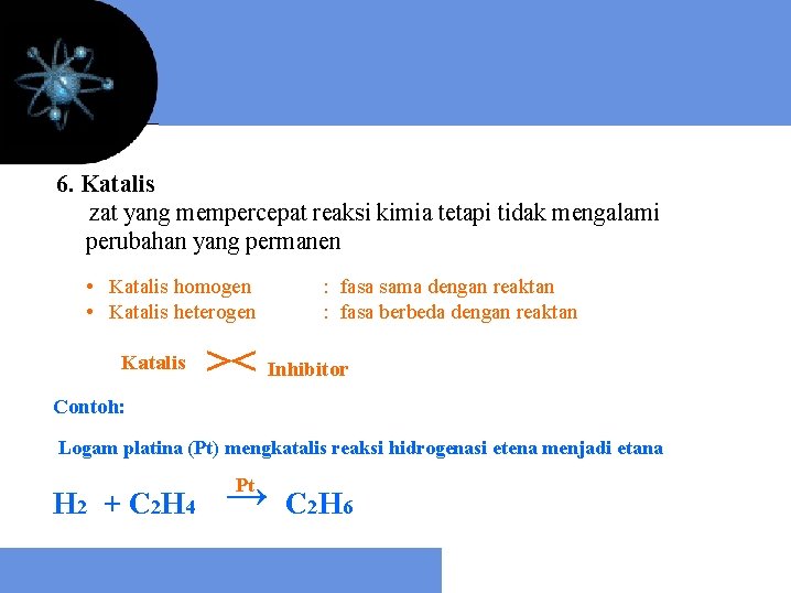 6. Katalis zat yang mempercepat reaksi kimia tetapi tidak mengalami perubahan yang permanen •