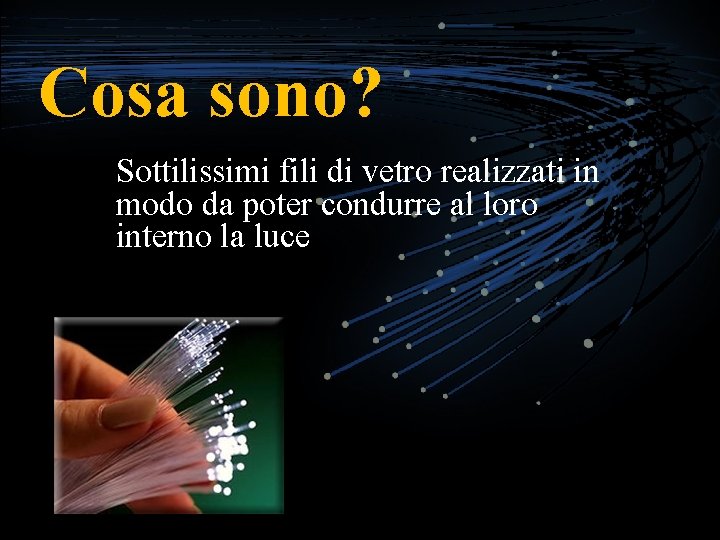 Cosa sono? Sottilissimi fili di vetro realizzati in modo da poter condurre al loro
