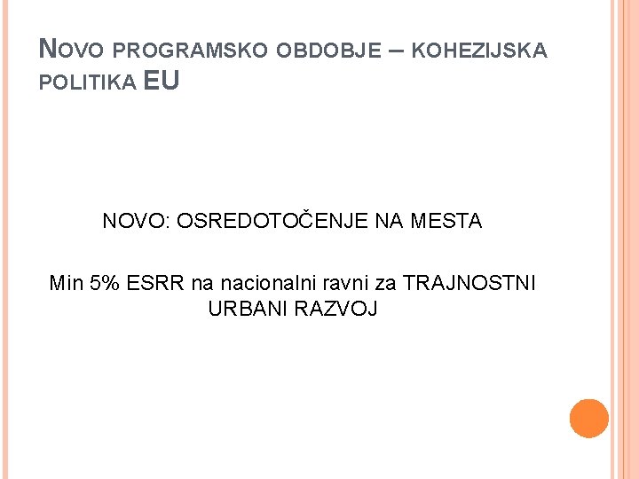 NOVO PROGRAMSKO OBDOBJE – KOHEZIJSKA POLITIKA EU NOVO: OSREDOTOČENJE NA MESTA Min 5% ESRR