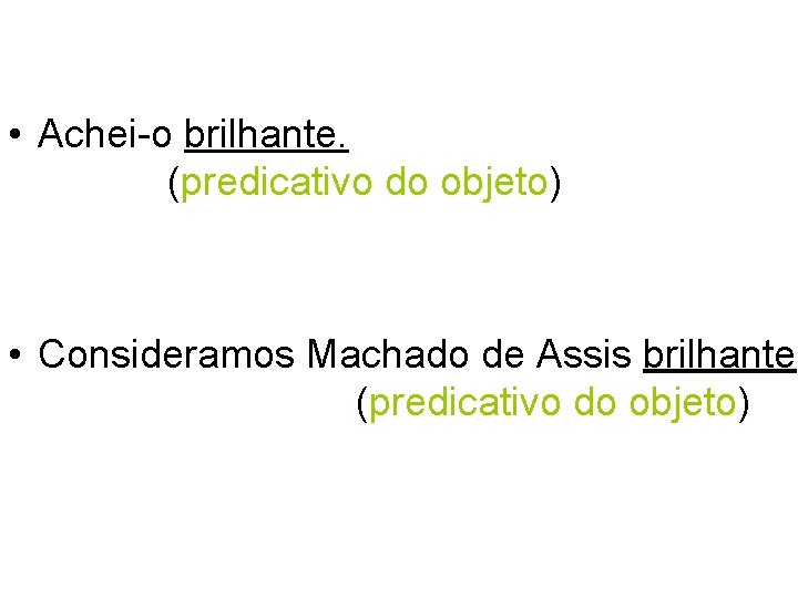  • Achei-o brilhante. (predicativo do objeto) • Consideramos Machado de Assis brilhante (predicativo