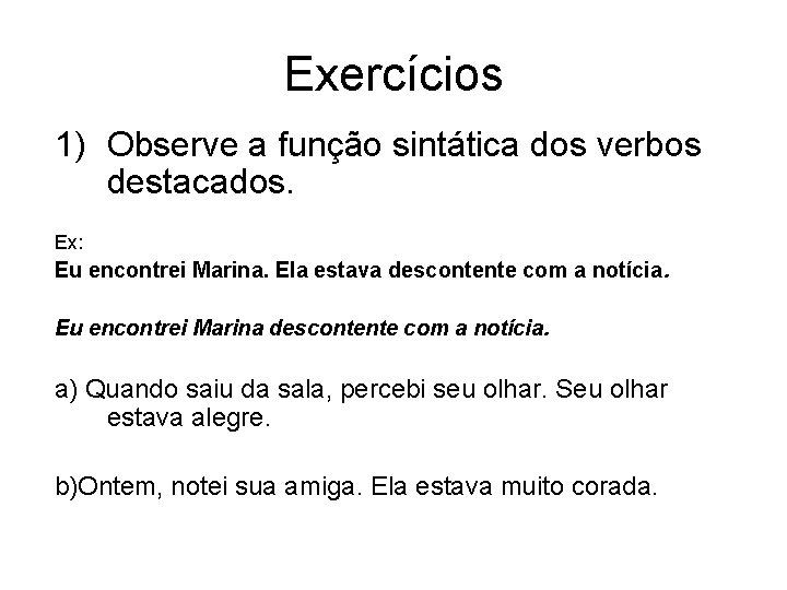 Exercícios 1) Observe a função sintática dos verbos destacados. Ex: Eu encontrei Marina. Ela