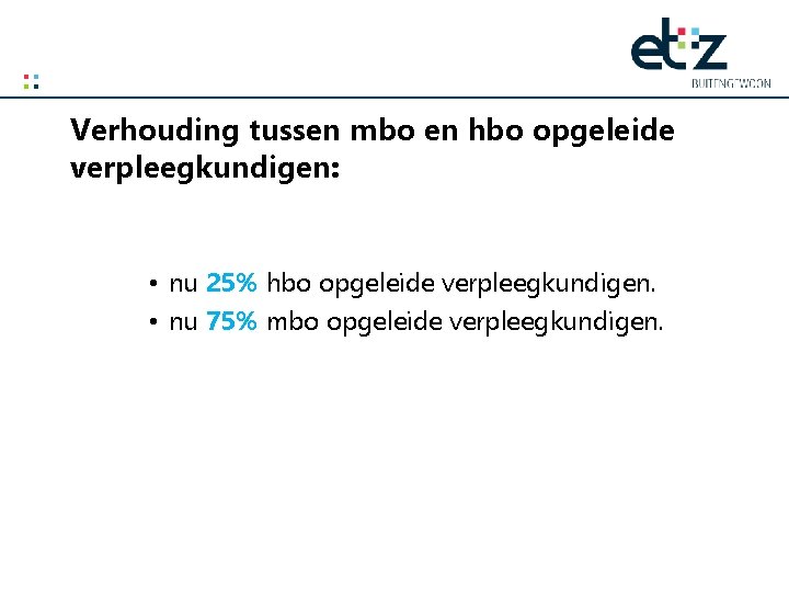 Verhouding tussen mbo en hbo opgeleide verpleegkundigen: • nu 25% hbo opgeleide verpleegkundigen. •