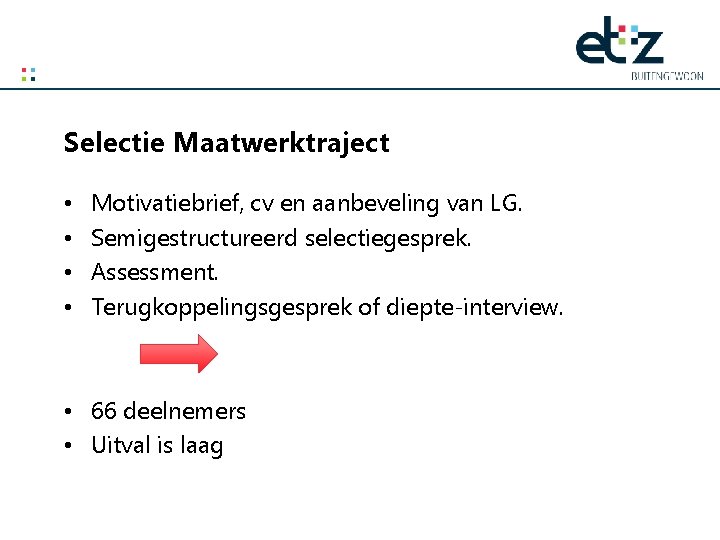 Selectie Maatwerktraject • • Motivatiebrief, cv en aanbeveling van LG. Semigestructureerd selectiegesprek. Assessment. Terugkoppelingsgesprek