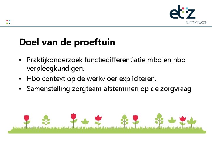 Doel van de proeftuin • Praktijkonderzoek functiedifferentiatie mbo en hbo verpleegkundigen. • Hbo context