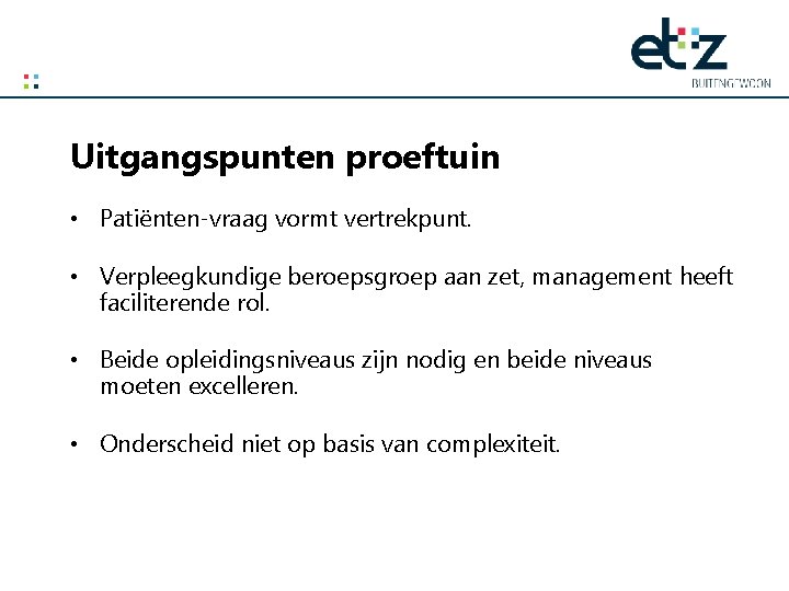 Uitgangspunten proeftuin • Patiënten-vraag vormt vertrekpunt. • Verpleegkundige beroepsgroep aan zet, management heeft faciliterende