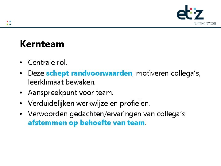 Kernteam • Centrale rol. • Deze schept randvoorwaarden, motiveren collega’s, leerklimaat bewaken. • Aanspreekpunt