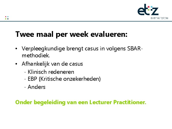 Twee maal per week evalueren: • Verpleegkundige brengt casus in volgens SBARmethodiek. • Afhankelijk