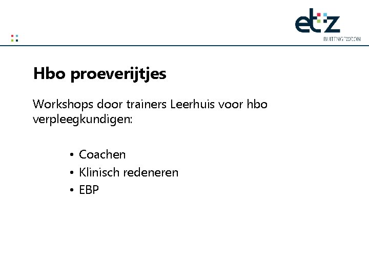 Hbo proeverijtjes Workshops door trainers Leerhuis voor hbo verpleegkundigen: • Coachen • Klinisch redeneren