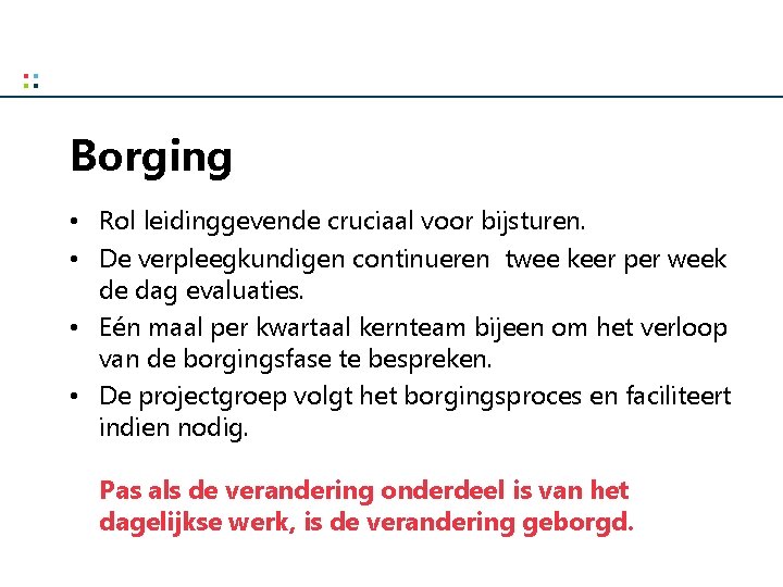 Borging • Rol leidinggevende cruciaal voor bijsturen. • De verpleegkundigen continueren twee keer per
