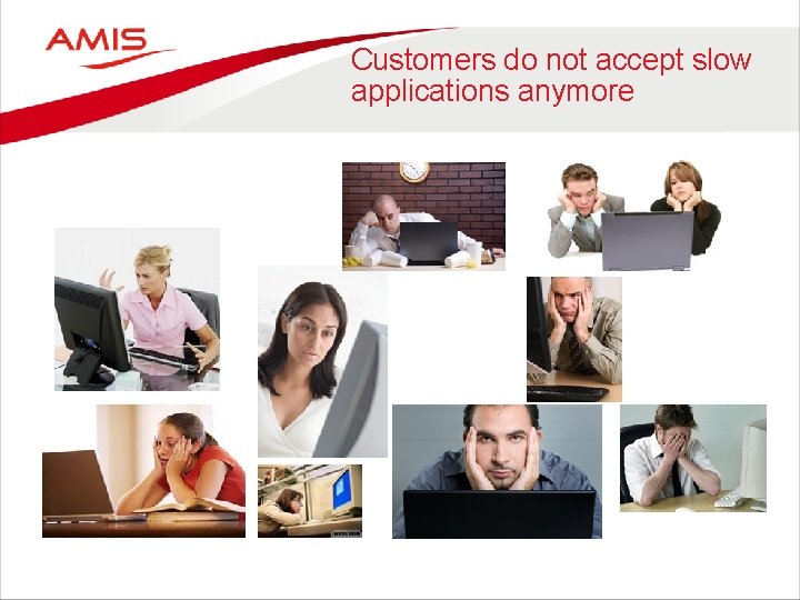 Customers do not accept slow applications anymore 