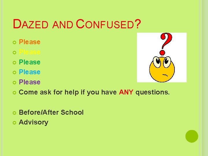 DAZED AND CONFUSED? Please Please Come ask for help if you have ANY questions.
