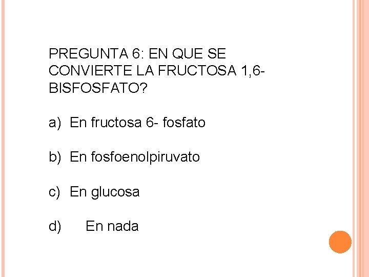 PREGUNTA 6: EN QUE SE CONVIERTE LA FRUCTOSA 1, 6 - BISFOSFATO? a) En