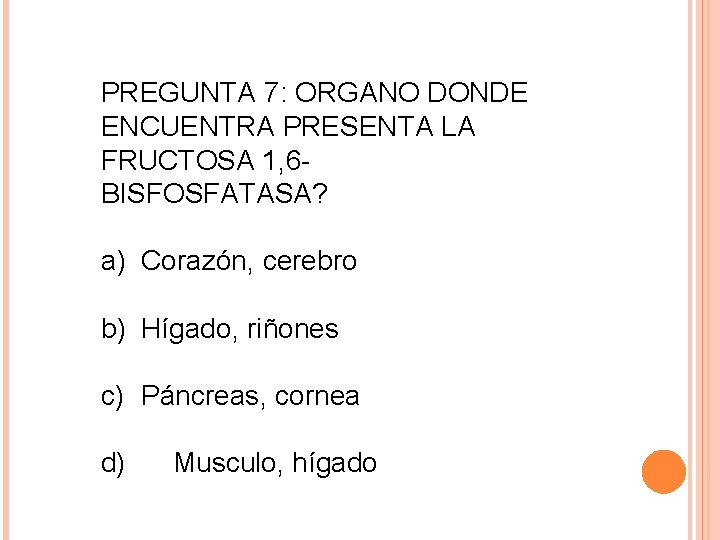 PREGUNTA 7: ORGANO DONDE ENCUENTRA PRESENTA LA FRUCTOSA 1, 6 - BISFOSFATASA? a) Corazón,