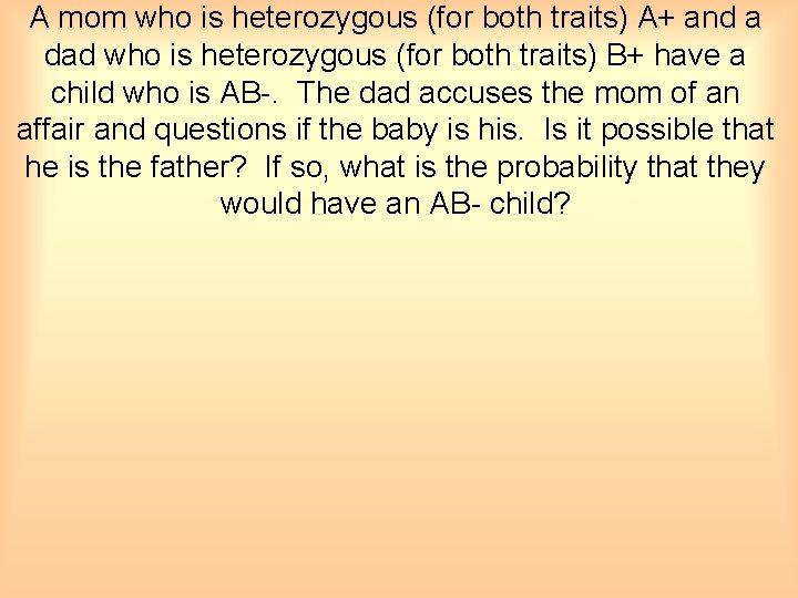 A mom who is heterozygous (for both traits) A+ and a dad who is