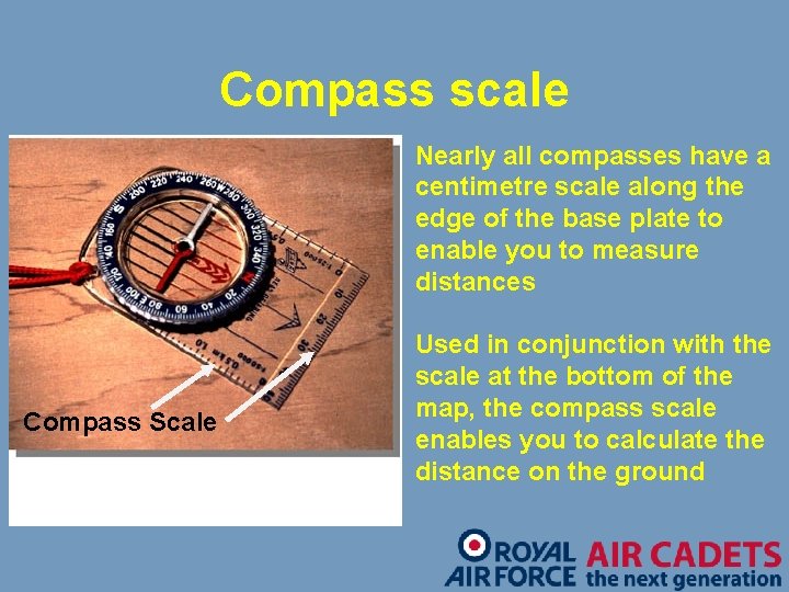 Compass scale Nearly all compasses have a centimetre scale along the edge of the