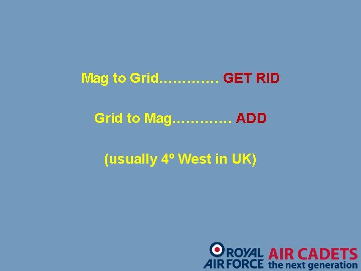 Mag to Grid…………. GET RID Grid to Mag…………. ADD (usually 4º West in UK)